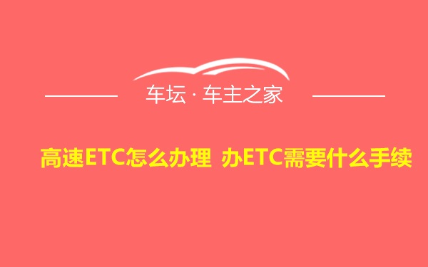 高速ETC怎么办理 办ETC需要什么手续