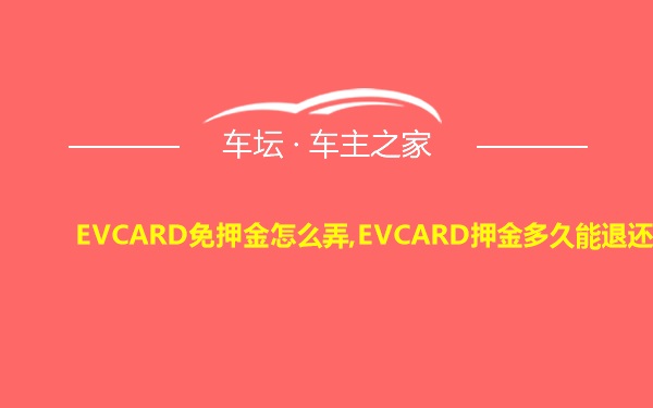 EVCARD免押金怎么弄,EVCARD押金多久能退还