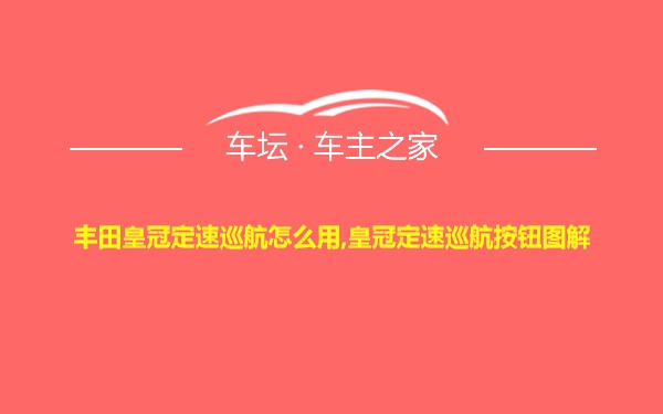 丰田皇冠定速巡航怎么用,皇冠定速巡航按钮图解