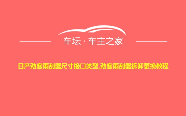 日产劲客雨刮器尺寸接口类型,劲客雨刮器拆卸更换教程