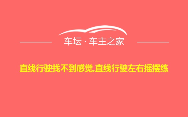 直线行驶找不到感觉,直线行驶左右摇摆练