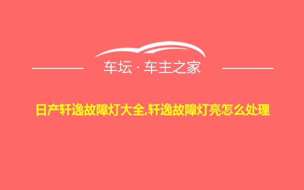 日产轩逸故障灯大全,轩逸故障灯亮怎么处理