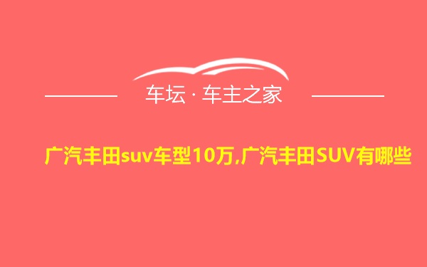 广汽丰田suv车型10万,广汽丰田SUV有哪些