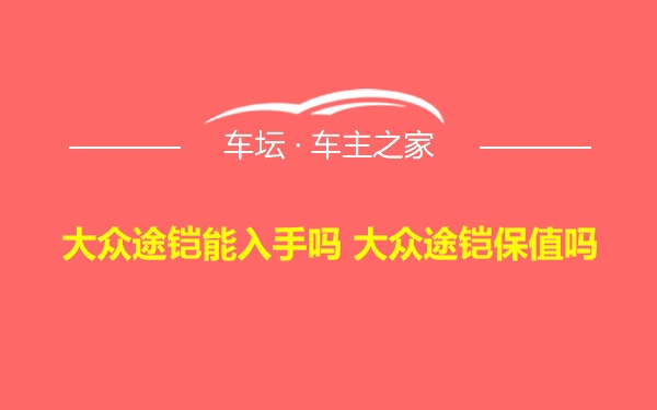 大众途铠能入手吗 大众途铠保值吗