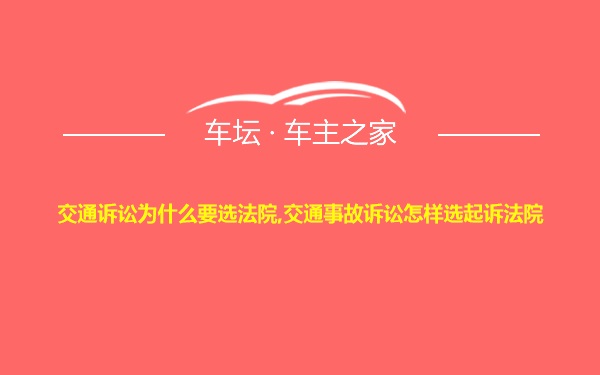 交通诉讼为什么要选法院,交通事故诉讼怎样选起诉法院