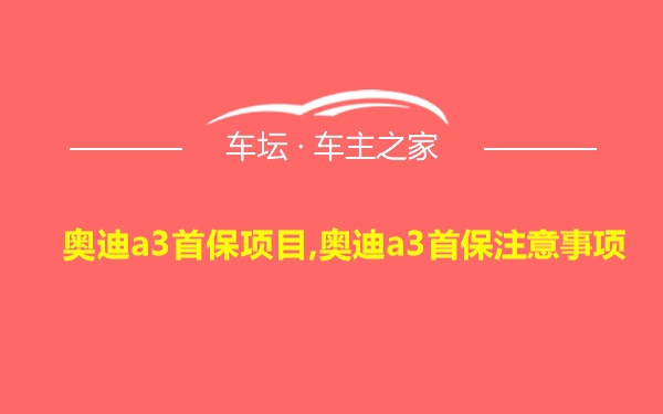 奥迪a3首保项目,奥迪a3首保注意事项