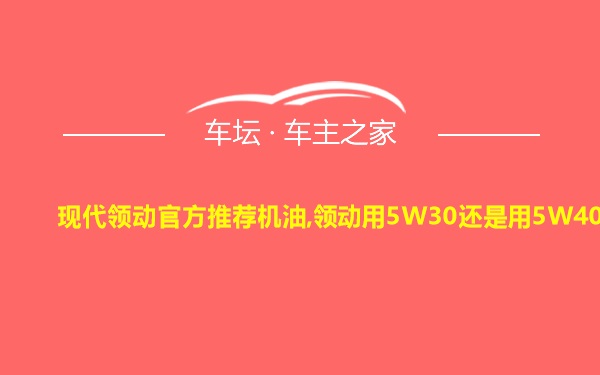 现代领动官方推荐机油,领动用5W30还是用5W40