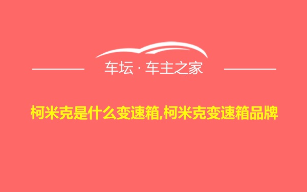 柯米克是什么变速箱,柯米克变速箱品牌