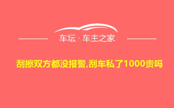 刮擦双方都没报警,刮车私了1000贵吗