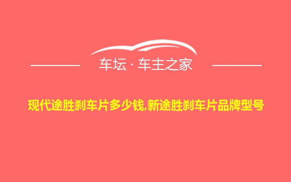 现代途胜刹车片多少钱,新途胜刹车片品牌型号