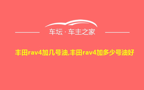 丰田rav4加几号油,丰田rav4加多少号油好