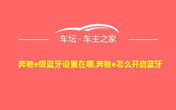 奔驰e级蓝牙设置在哪,奔驰e怎么开启蓝牙