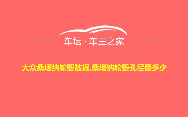 大众桑塔纳轮毂数据,桑塔纳轮毂孔径是多少