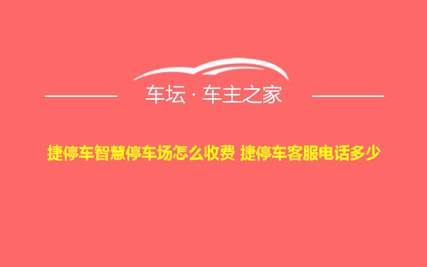 捷停车智慧停车场怎么收费 捷停车客服电话多少