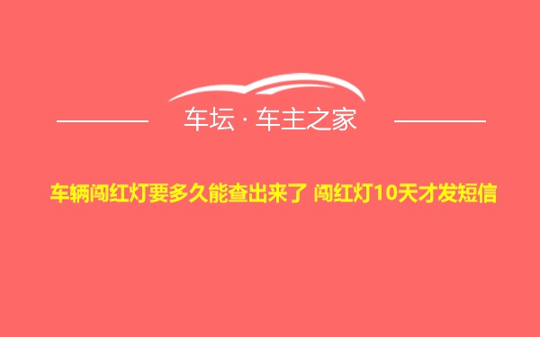 车辆闯红灯要多久能查出来了 闯红灯10天才发短信