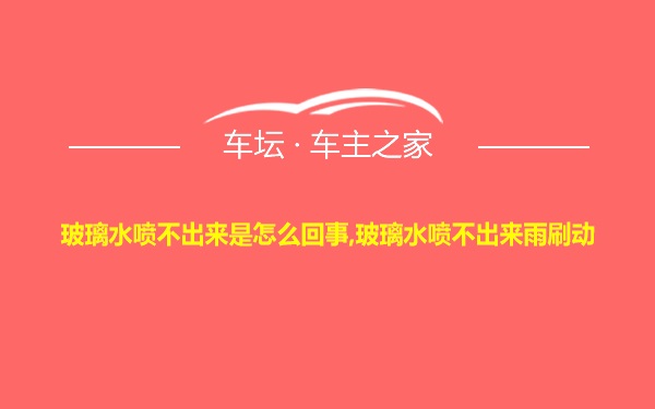 玻璃水喷不出来是怎么回事,玻璃水喷不出来雨刷动