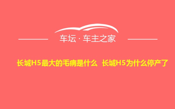 长城H5最大的毛病是什么 长城H5为什么停产了