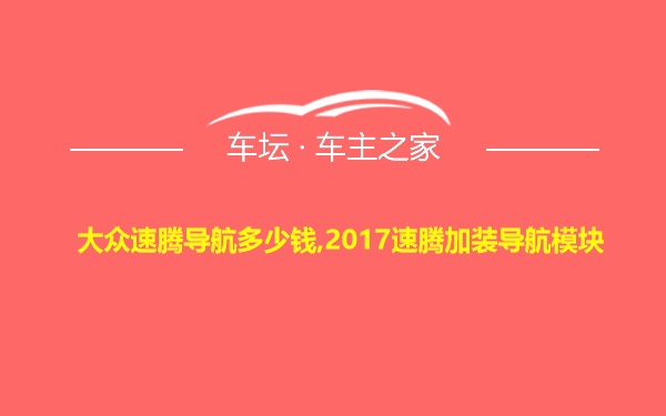 大众速腾导航多少钱,2017速腾加装导航模块