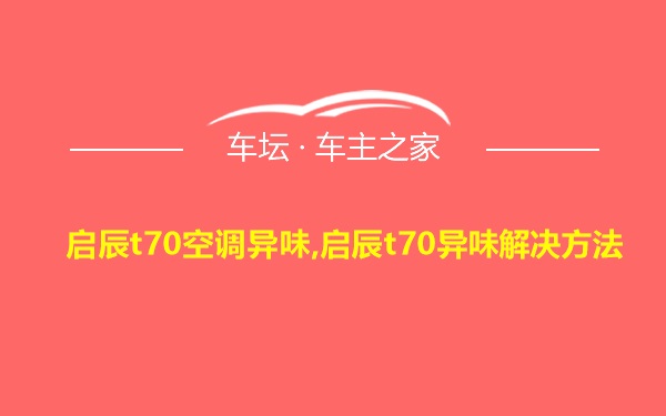 启辰t70空调异味,启辰t70异味解决方法