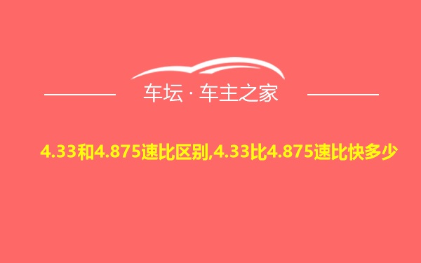 4.33和4.875速比区别,4.33比4.875速比快多少