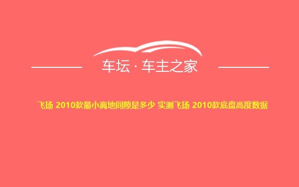 飞扬 2010款最小离地间隙是多少 实测飞扬 2010款底盘高度数据