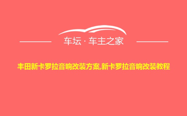 丰田新卡罗拉音响改装方案,新卡罗拉音响改装教程