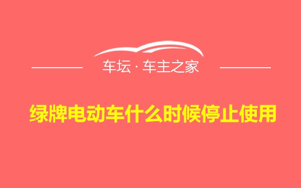 绿牌电动车什么时候停止使用