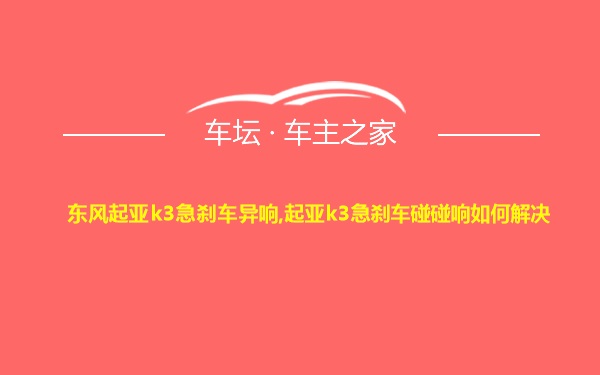 东风起亚k3急刹车异响,起亚k3急刹车碰碰响如何解决