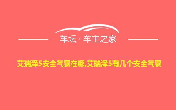 艾瑞泽5安全气囊在哪,艾瑞泽5有几个安全气囊
