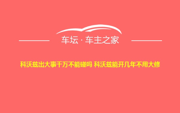 科沃兹出大事千万不能碰吗 科沃兹能开几年不用大修