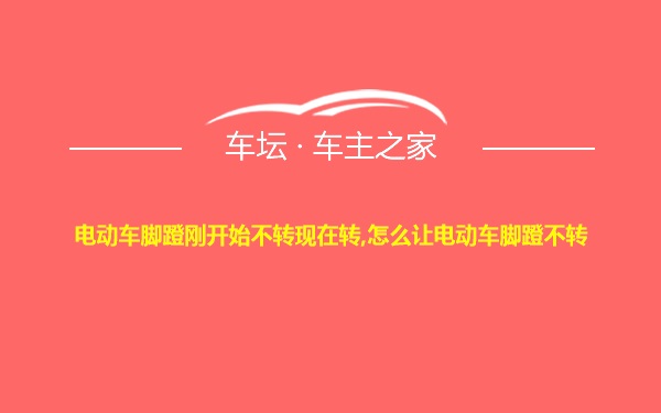 电动车脚蹬刚开始不转现在转,怎么让电动车脚蹬不转