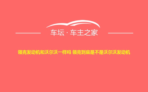 领克发动机和沃尔沃一样吗 领克到底是不是沃尔沃发动机