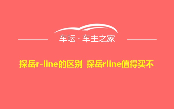 探岳r-line的区别 探岳rline值得买不