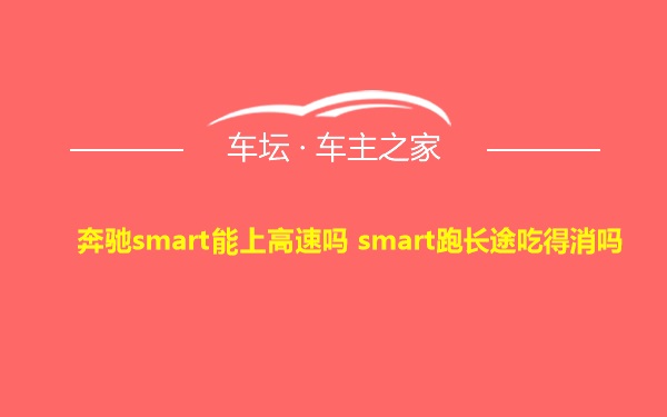 奔驰smart能上高速吗 smart跑长途吃得消吗