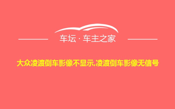 大众凌渡倒车影像不显示,凌渡倒车影像无信号