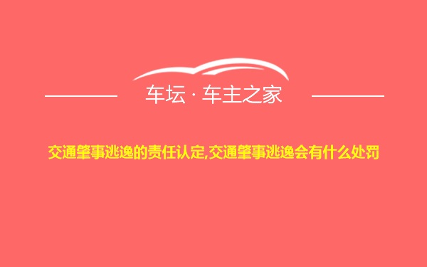 交通肇事逃逸的责任认定,交通肇事逃逸会有什么处罚