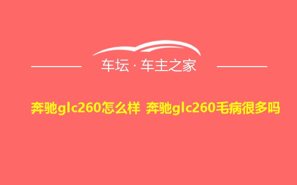 奔驰glc260怎么样 奔驰glc260毛病很多吗