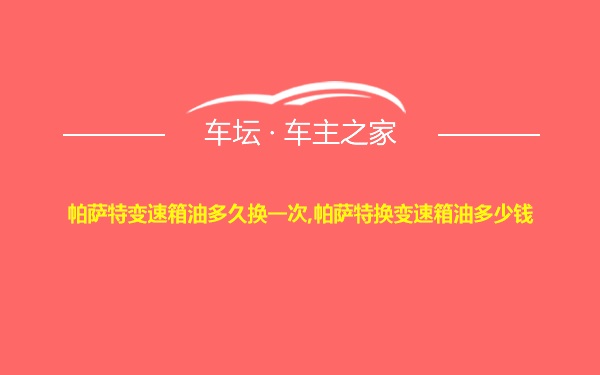 帕萨特变速箱油多久换一次,帕萨特换变速箱油多少钱