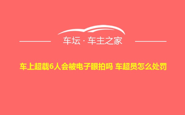 车上超载6人会被电子眼拍吗 车超员怎么处罚