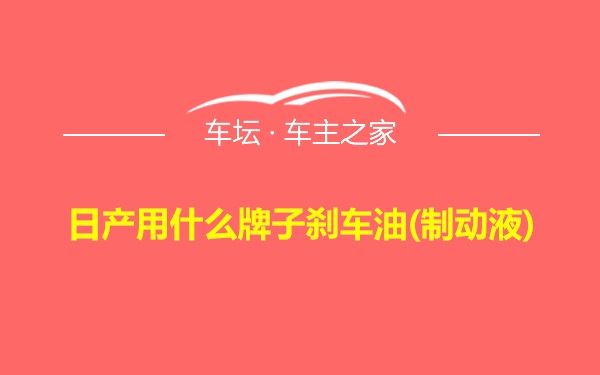 日产用什么牌子刹车油(制动液)