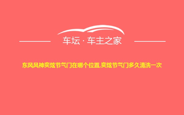 东风风神奕炫节气门在哪个位置,奕炫节气门多久清洗一次