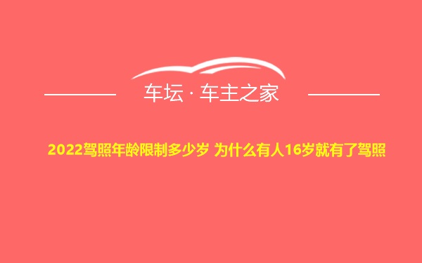 2022驾照年龄限制多少岁 为什么有人16岁就有了驾照