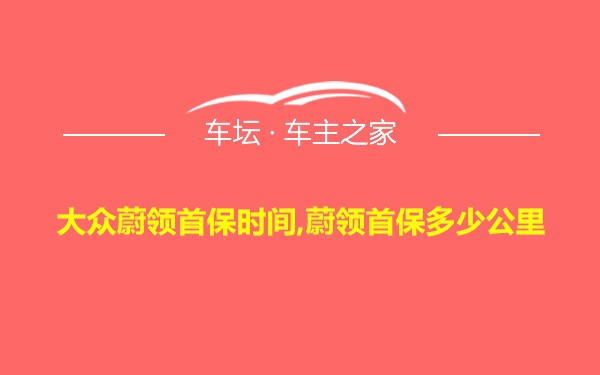 大众蔚领首保时间,蔚领首保多少公里