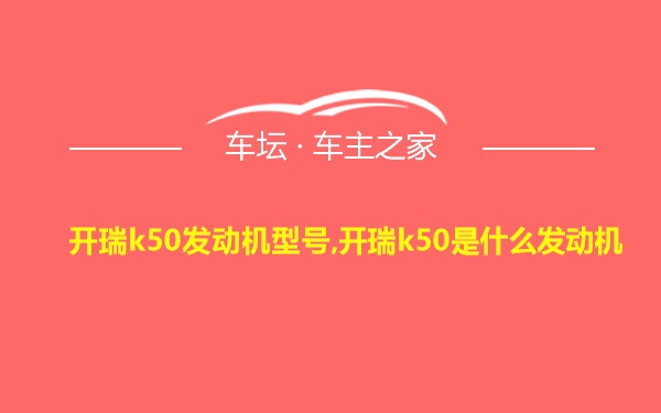 开瑞k50发动机型号,开瑞k50是什么发动机