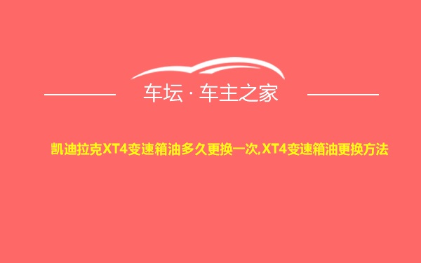 凯迪拉克XT4变速箱油多久更换一次,XT4变速箱油更换方法