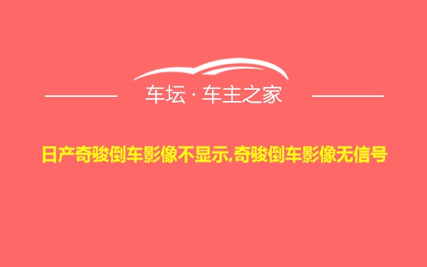 日产奇骏倒车影像不显示,奇骏倒车影像无信号