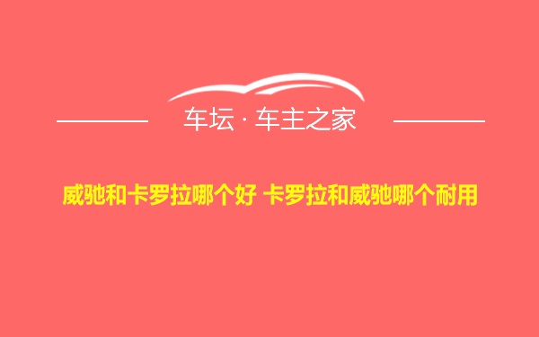 威驰和卡罗拉哪个好 卡罗拉和威驰哪个耐用