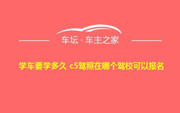 学车要学多久 c5驾照在哪个驾校可以报名