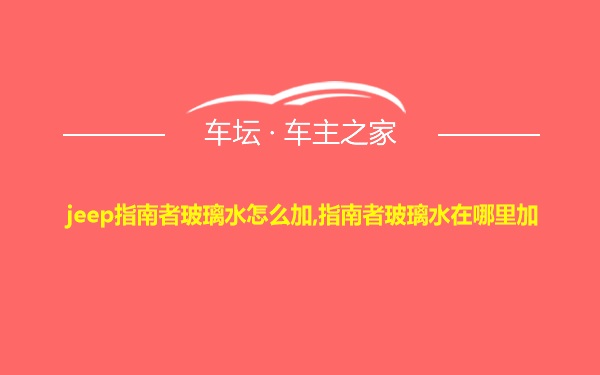 jeep指南者玻璃水怎么加,指南者玻璃水在哪里加