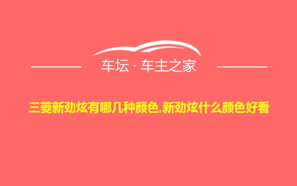 三菱新劲炫有哪几种颜色,新劲炫什么颜色好看